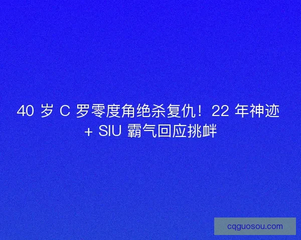 40 岁 C 罗零度角绝杀复仇！22 年神迹 + SIU 霸气回应挑衅