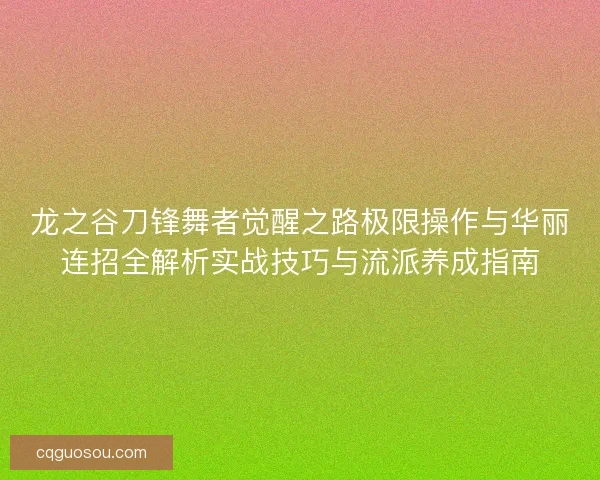 龙之谷刀锋舞者觉醒之路极限操作与华丽连招全解析实战技巧与流派养成指南