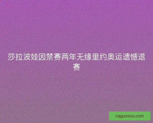 莎拉波娃因禁赛两年无缘里约奥运遗憾退赛