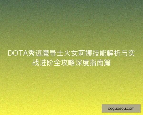 DOTA秀逗魔导士火女莉娜技能解析与实战进阶全攻略深度指南篇