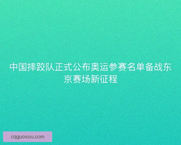 中国摔跤队正式公布奥运参赛名单备战东京赛场新征程